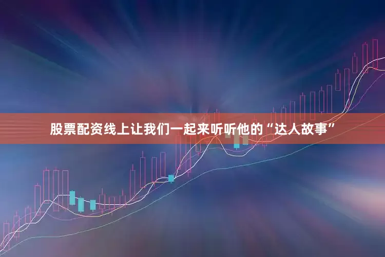 股票配资线上让我们一起来听听他的“达人故事”