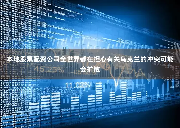 本地股票配资公司全世界都在担心有关乌克兰的冲突可能会扩散