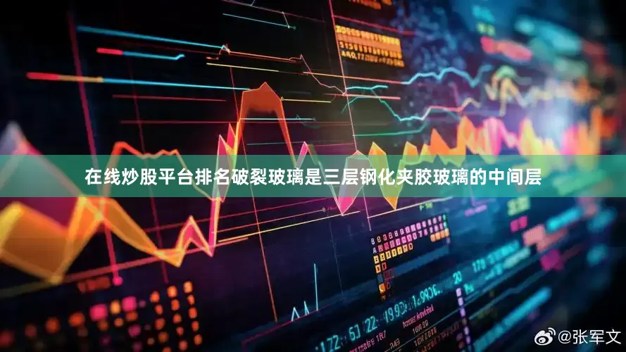 在线炒股平台排名破裂玻璃是三层钢化夹胶玻璃的中间层
