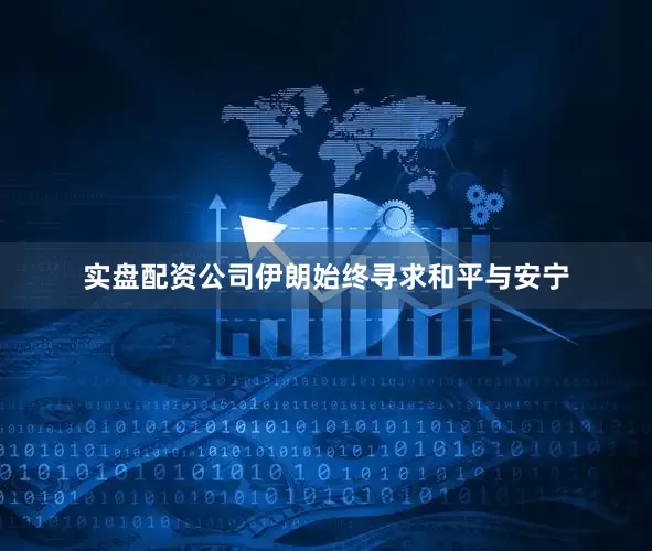 实盘配资公司伊朗始终寻求和平与安宁