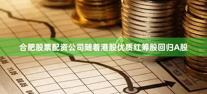合肥股票配资公司随着港股优质红筹股回归A股