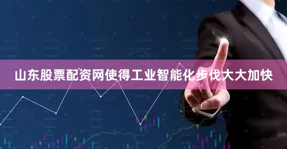 山东股票配资网使得工业智能化步伐大大加快