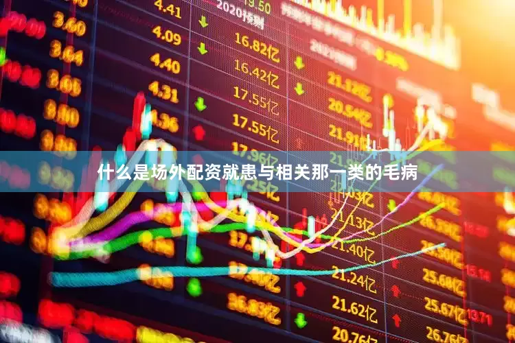 什么是场外配资就患与相关那一类的毛病