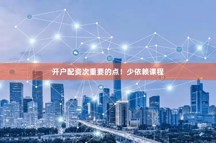 开户配资次重要的点！少依赖课程