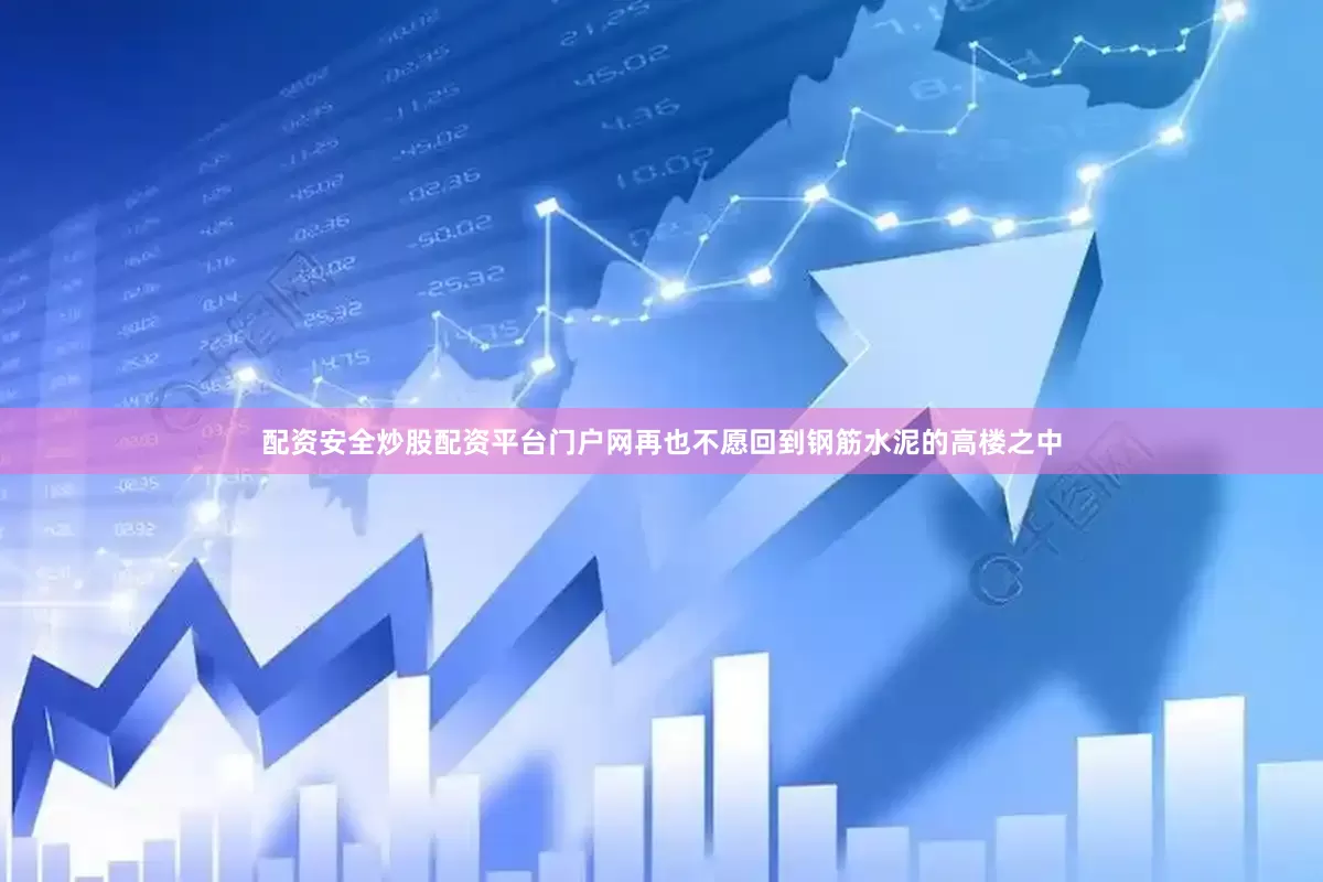 配资安全炒股配资平台门户网再也不愿回到钢筋水泥的高楼之中