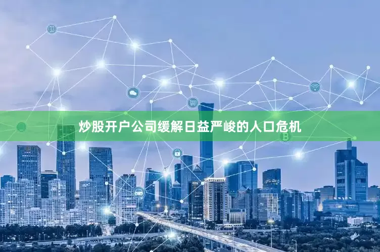 炒股开户公司缓解日益严峻的人口危机