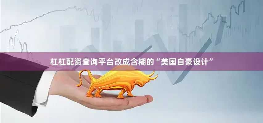 杠杠配资查询平台改成含糊的“美国自豪设计”