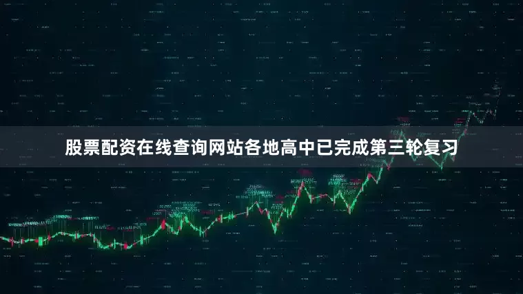 股票配资在线查询网站各地高中已完成第三轮复习