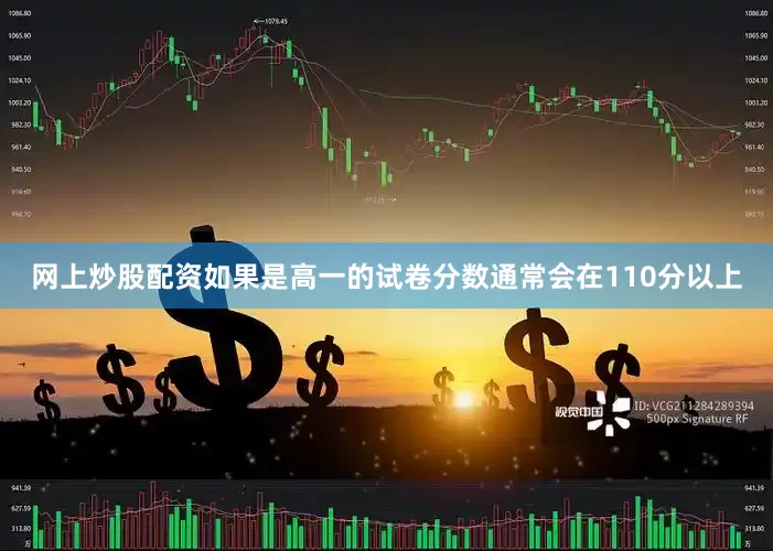 网上炒股配资如果是高一的试卷分数通常会在110分以上