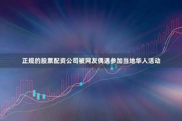 正规的股票配资公司被网友偶遇参加当地华人活动