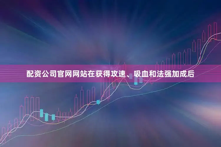 配资公司官网网站在获得攻速、吸血和法强加成后