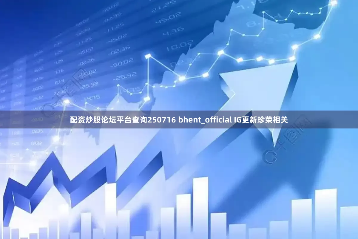 配资炒股论坛平台查询250716 bhent_official IG更新珍荣相关