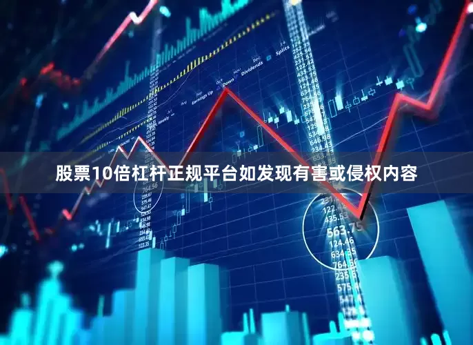 股票10倍杠杆正规平台如发现有害或侵权内容