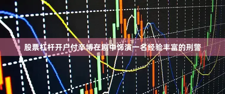 股票杠杆开户付辛博在剧中饰演一名经验丰富的刑警