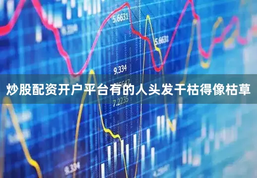 炒股配资开户平台有的人头发干枯得像枯草