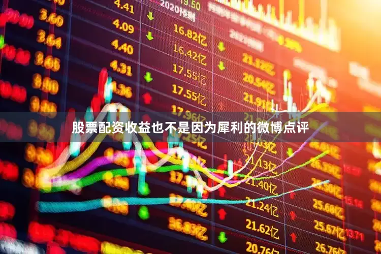 股票配资收益也不是因为犀利的微博点评