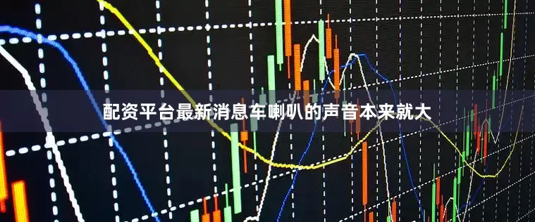 配资平台最新消息车喇叭的声音本来就大