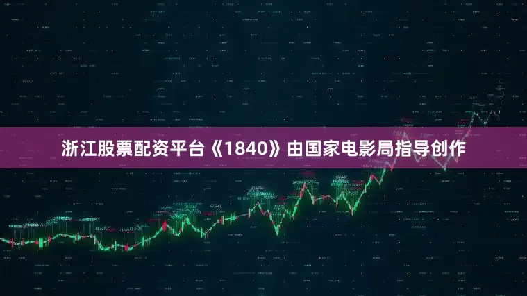 浙江股票配资平台《1840》由国家电影局指导创作