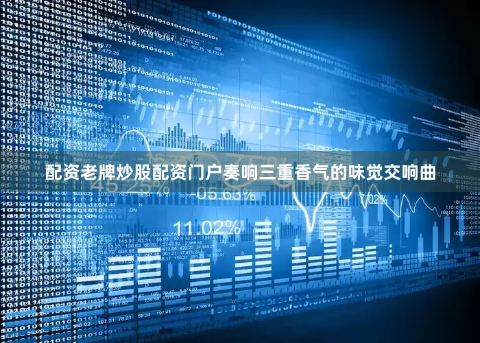 配资老牌炒股配资门户奏响三重香气的味觉交响曲