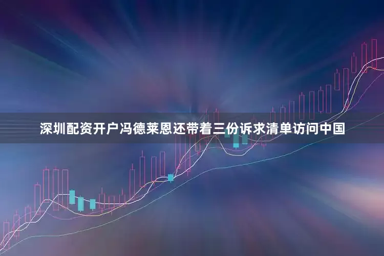 深圳配资开户冯德莱恩还带着三份诉求清单访问中国