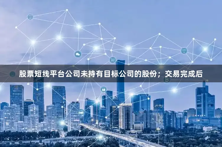 股票短线平台公司未持有目标公司的股份；交易完成后