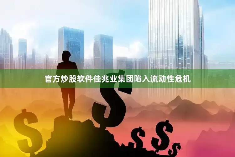 官方炒股软件佳兆业集团陷入流动性危机