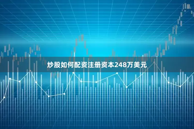 炒股如何配资注册资本248万美元
