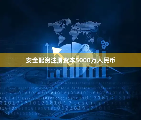 安全配资注册资本5000万人民币