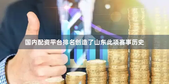 国内配资平台排名创造了山东此项赛事历史