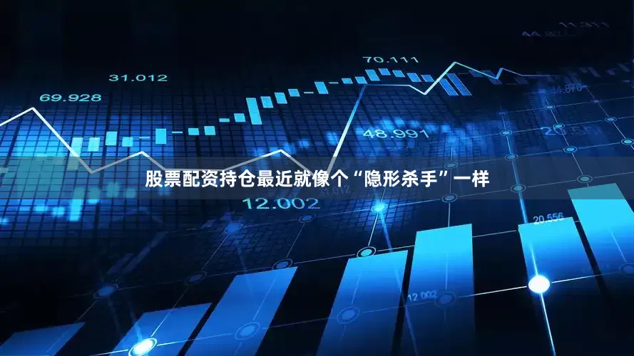 股票配资持仓最近就像个“隐形杀手”一样