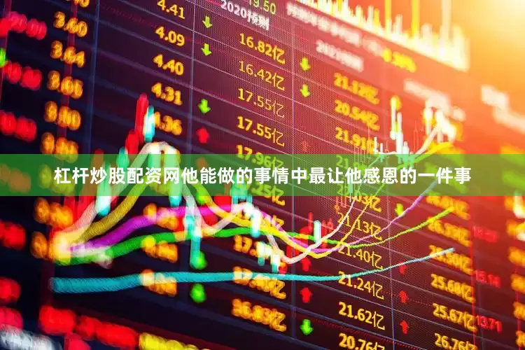 杠杆炒股配资网他能做的事情中最让他感恩的一件事