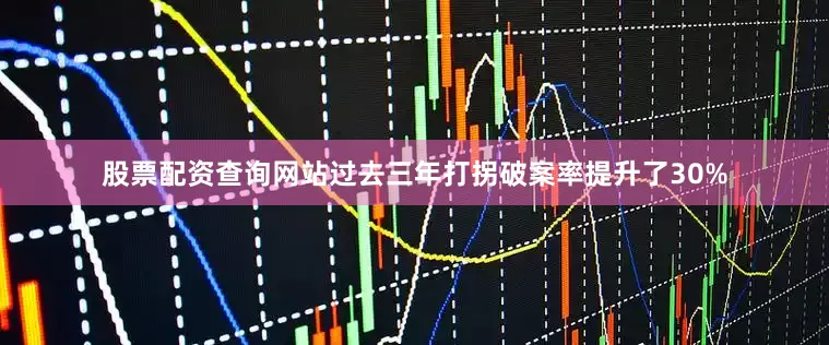 股票配资查询网站过去三年打拐破案率提升了30%