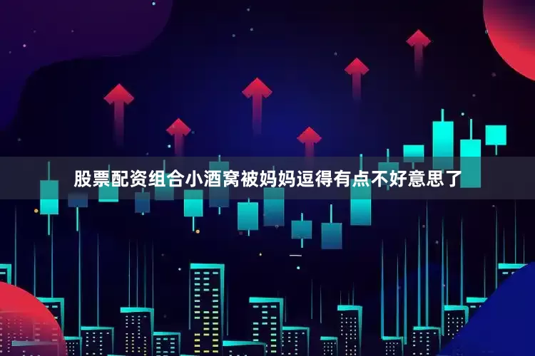 股票配资组合小酒窝被妈妈逗得有点不好意思了
