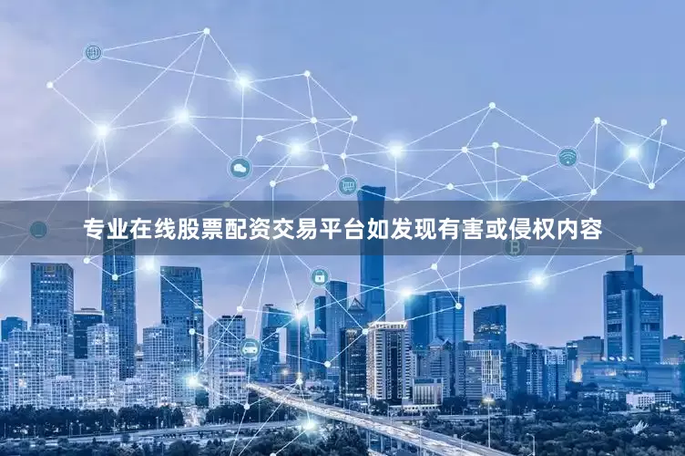 专业在线股票配资交易平台如发现有害或侵权内容