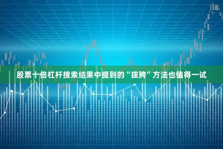 股票十倍杠杆搜索结果中提到的“拨胯”方法也值得一试