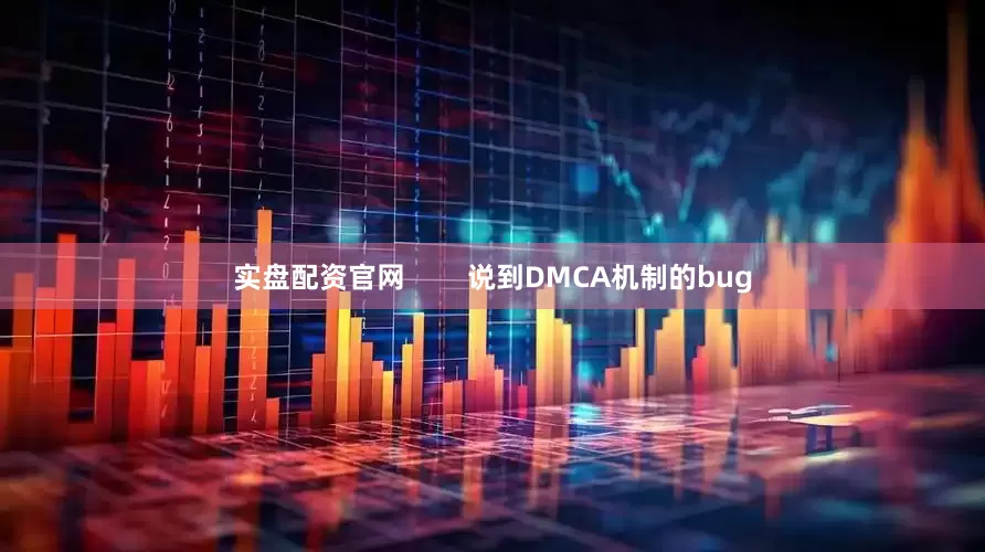 实盘配资官网        说到DMCA机制的bug